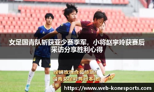 女足国青队斩获亚少赛季军，小将赵宇玲获赛后采访分享胜利心得