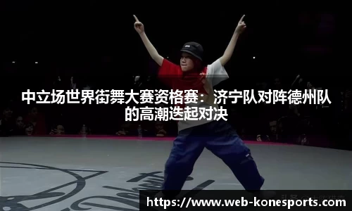 中立场世界街舞大赛资格赛：济宁队对阵德州队的高潮迭起对决